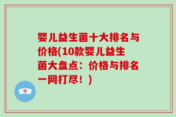 婴儿益生菌十大排名与价格(10款婴儿益生菌大盘点：价格与排名一网打尽！)