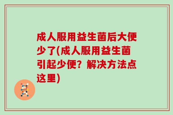 成人服用益生菌后大便少了(成人服用益生菌引起少便？解决方法点这里)