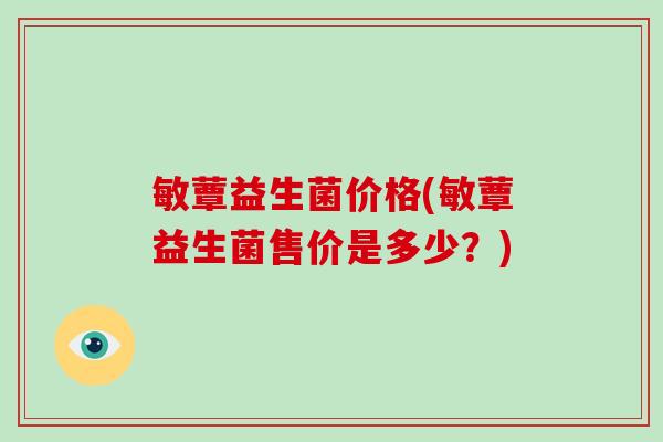 敏蕈益生菌价格(敏蕈益生菌售价是多少？)