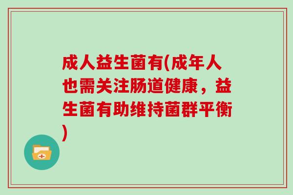 成人益生菌有(成年人也需关注肠道健康，益生菌有助维持菌群平衡)