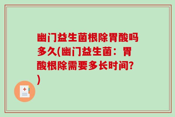 幽门益生菌根除胃酸吗多久(幽门益生菌：胃酸根除需要多长时间？)