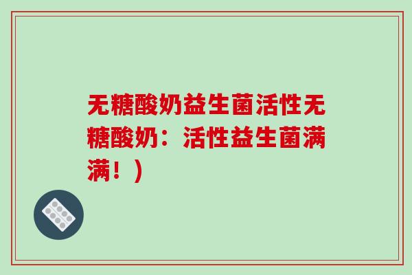 无糖酸奶益生菌活性无糖酸奶：活性益生菌满满！)