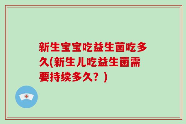 新生宝宝吃益生菌吃多久(新生儿吃益生菌需要持续多久？)