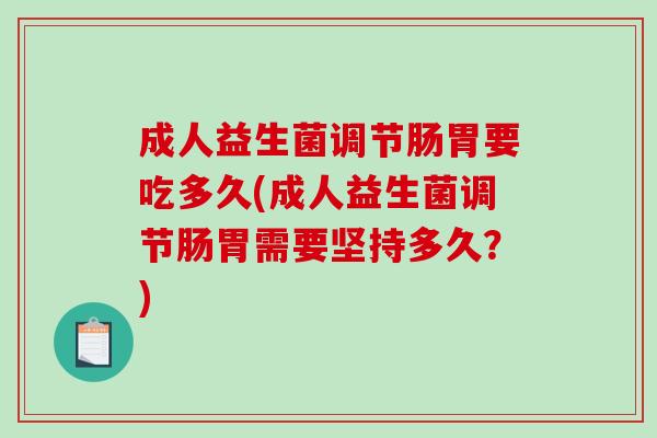 成人益生菌调节肠胃要吃多久(成人益生菌调节肠胃需要坚持多久？)