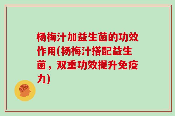 杨梅汁加益生菌的功效作用(杨梅汁搭配益生菌，双重功效提升力)
