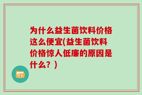 为什么益生菌饮料价格这么便宜(益生菌饮料价格惊人低廉的原因是什么？)