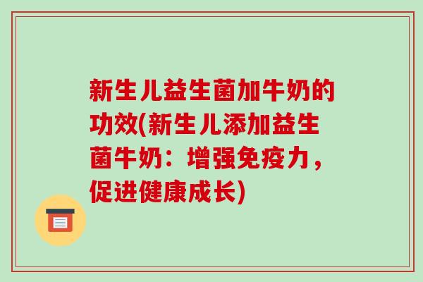 新生儿益生菌加牛奶的功效(新生儿添加益生菌牛奶：增强免疫力，促进健康成长)