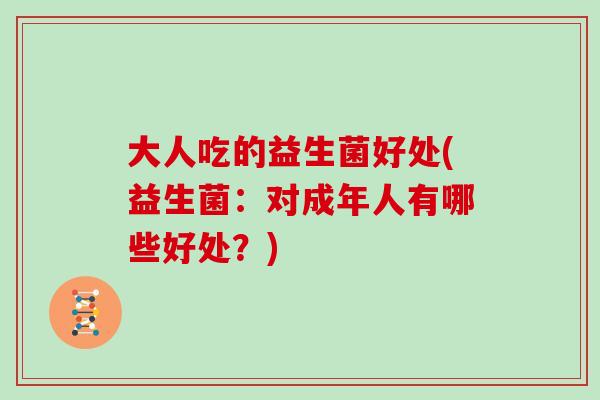 大人吃的益生菌好处(益生菌：对成年人有哪些好处？)
