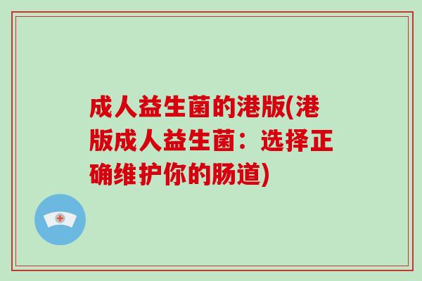 成人益生菌的港版(港版成人益生菌：选择正确维护你的肠道)