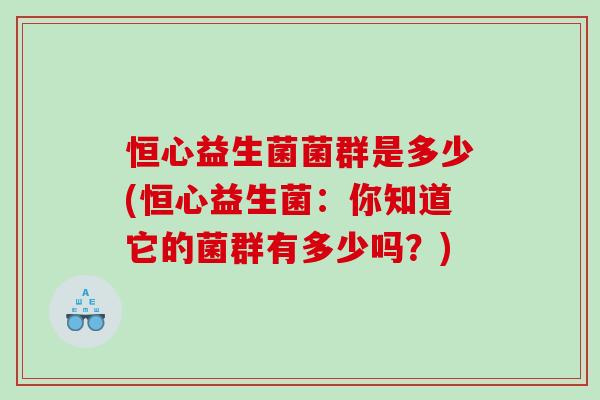 恒心益生菌菌群是多少(恒心益生菌：你知道它的菌群有多少吗？)