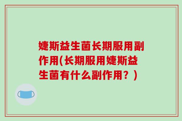 婕斯益生菌长期服用副作用(长期服用婕斯益生菌有什么副作用？)