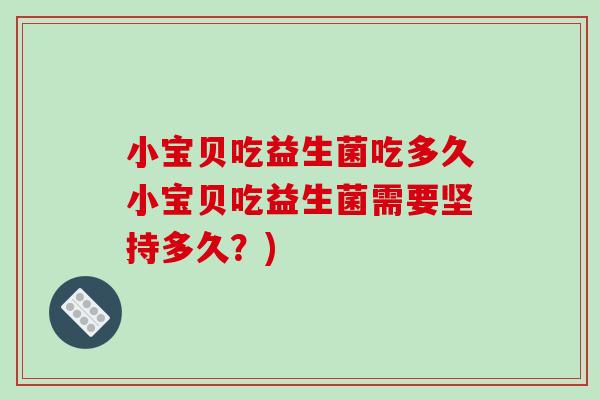 小宝贝吃益生菌吃多久小宝贝吃益生菌需要坚持多久？)