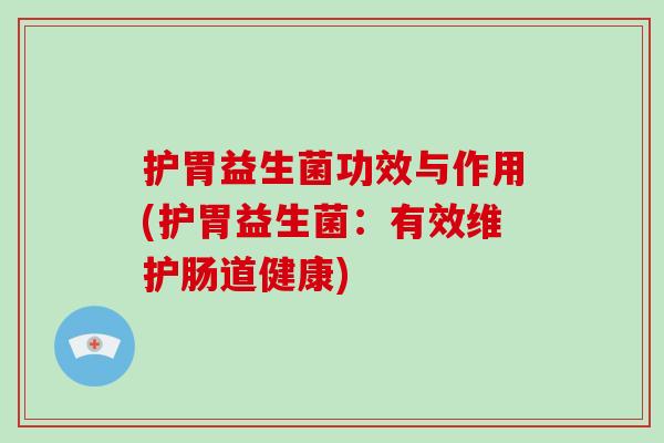 护胃益生菌功效与作用(护胃益生菌：有效维护肠道健康)