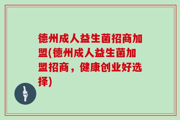德州成人益生菌招商加盟(德州成人益生菌加盟招商，健康创业好选择)