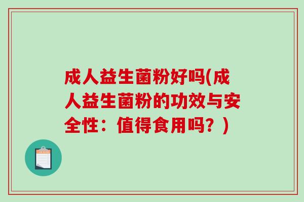 成人益生菌粉好吗(成人益生菌粉的功效与安全性:值得食用吗?) 成人益生菌粉好吗(成人益生菌粉的功效与安全性:值得食用吗?)