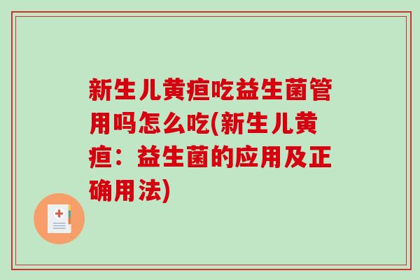 新生儿黄疸吃益生菌管用吗怎么吃(新生儿黄疸：益生菌的应用及正确用法)