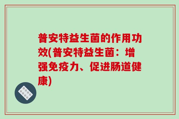 普安特益生菌的作用功效(普安特益生菌：增强力、促进肠道健康)