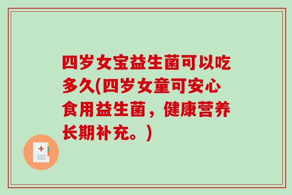 四岁女宝益生菌可以吃多久(四岁女童可安心食用益生菌，健康营养长期补充。)