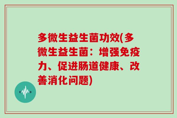 多微生益生菌功效(多微生益生菌：增强免疫力、促进肠道健康、改善消化问题)