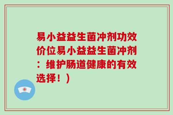 易小益益生菌冲剂功效价位易小益益生菌冲剂：维护肠道健康的有效选择！)