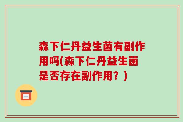 森下仁丹益生菌有副作用吗(森下仁丹益生菌是否存在副作用？)