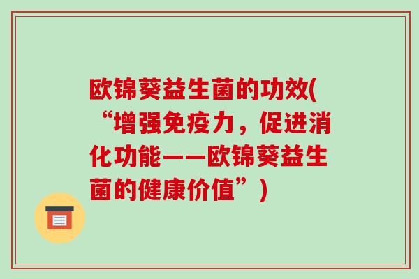 欧锦葵益生菌的功效(“增强力，促进消化功能——欧锦葵益生菌的健康价值”)