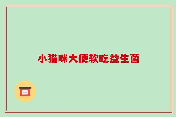 小猫咪大便软吃益生菌