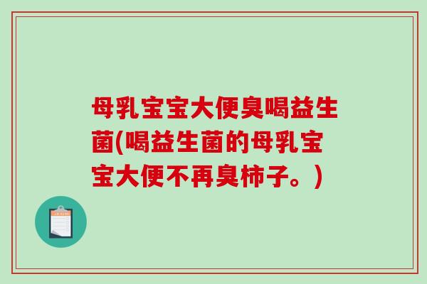 母乳宝宝大便臭喝益生菌(喝益生菌的母乳宝宝大便不再臭柿子。)