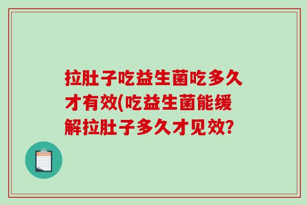 拉肚子吃益生菌吃多久才有效(吃益生菌能缓解拉肚子多久才见效？
