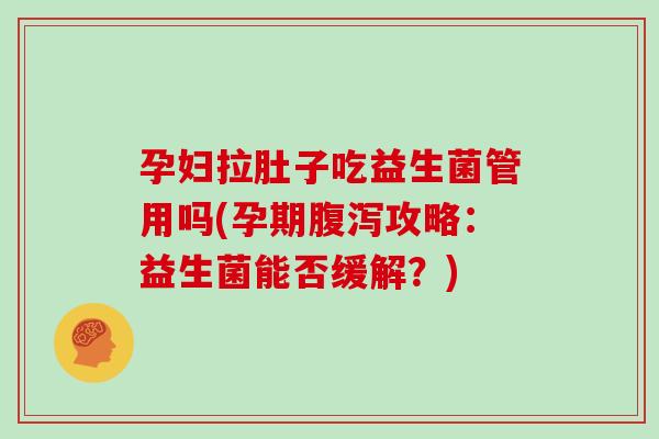 孕妇拉肚子吃益生菌管用吗(孕期腹泻攻略：益生菌能否缓解？)
