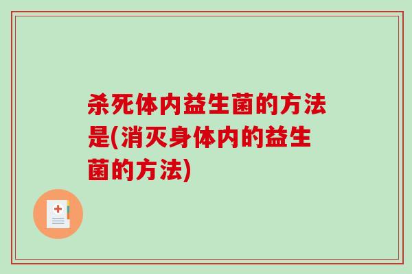 杀死体内益生菌的方法是(消灭身体内的益生菌的方法)