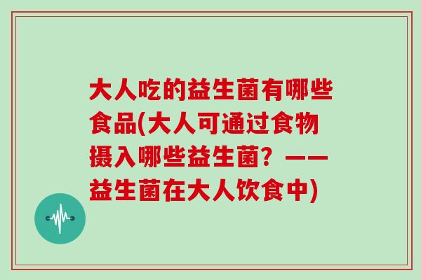 大人吃的益生菌有哪些食品(大人可通过食物摄入哪些益生菌？——益生菌在大人饮食中)
