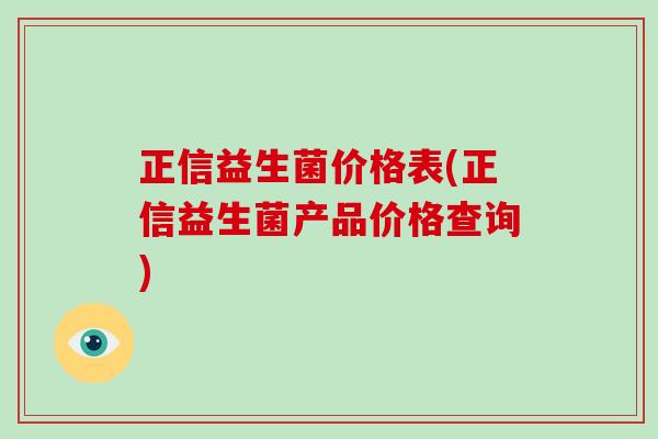 正信益生菌价格表(正信益生菌产品价格查询)