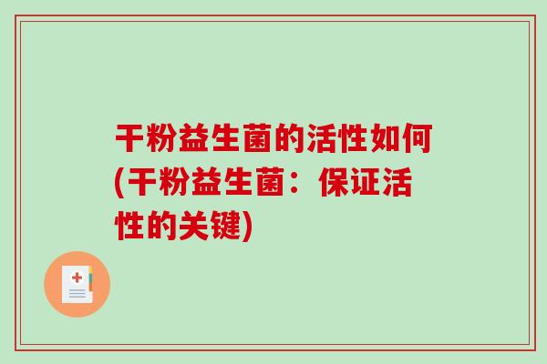 干粉益生菌的活性如何(干粉益生菌：保证活性的关键)