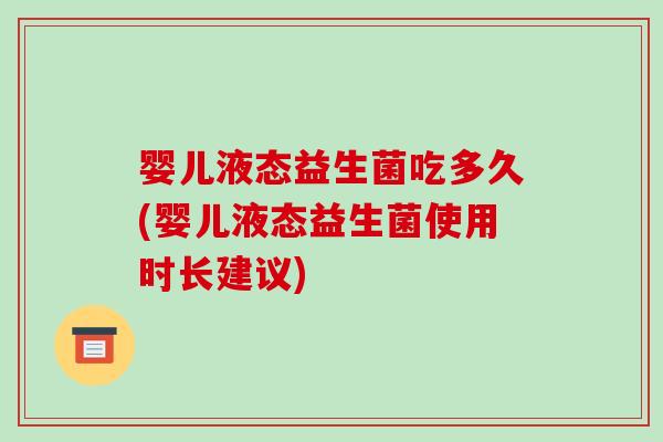 婴儿液态益生菌吃多久(婴儿液态益生菌使用时长建议)