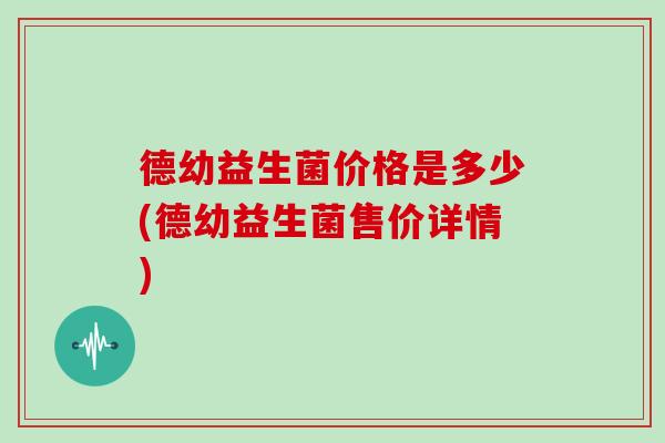 德幼益生菌价格是多少(德幼益生菌售价详情)