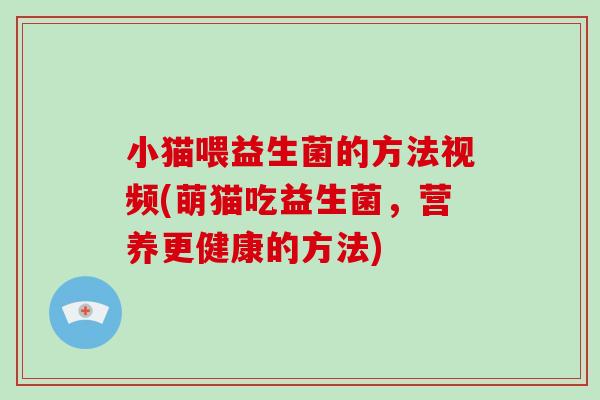 小猫喂益生菌的方法视频(萌猫吃益生菌，营养更健康的方法)