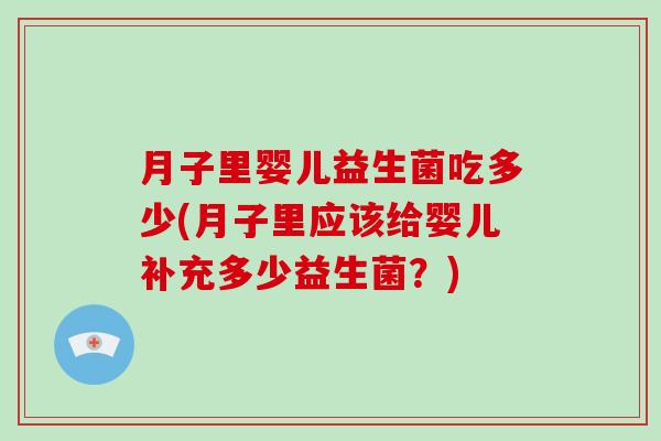 月子里婴儿益生菌吃多少(月子里应该给婴儿补充多少益生菌？)