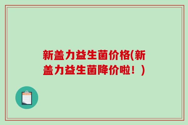 新盖力益生菌价格(新盖力益生菌降价啦！)