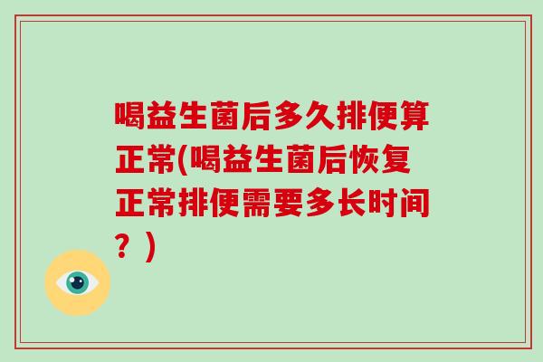 喝益生菌后多久排便算正常(喝益生菌后恢复正常排便需要多长时间？)