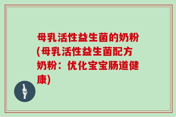 母乳活性益生菌的奶粉(母乳活性益生菌配方奶粉：优化宝宝肠道健康)