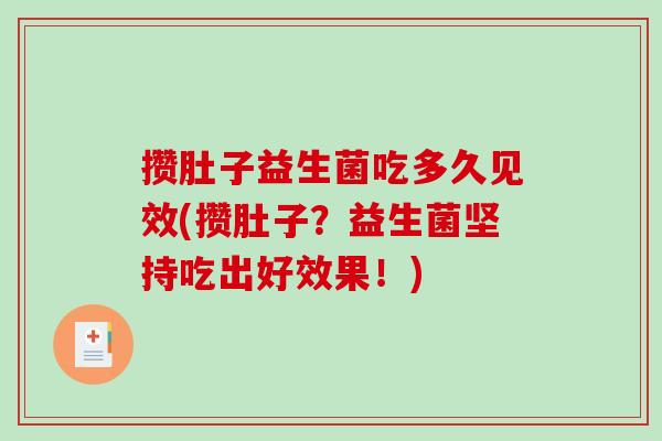 攒肚子益生菌吃多久见效(攒肚子？益生菌坚持吃出好效果！)