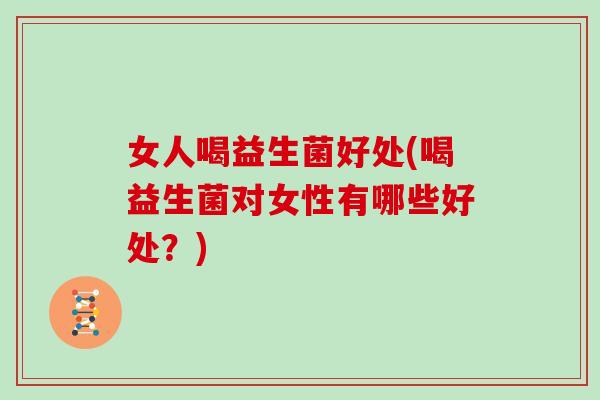 女人喝益生菌好处(喝益生菌对女性有哪些好处？)