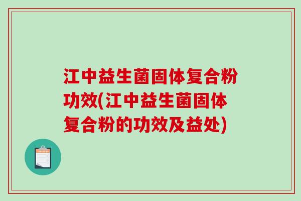 江中益生菌固体复合粉功效(江中益生菌固体复合粉的功效及益处)