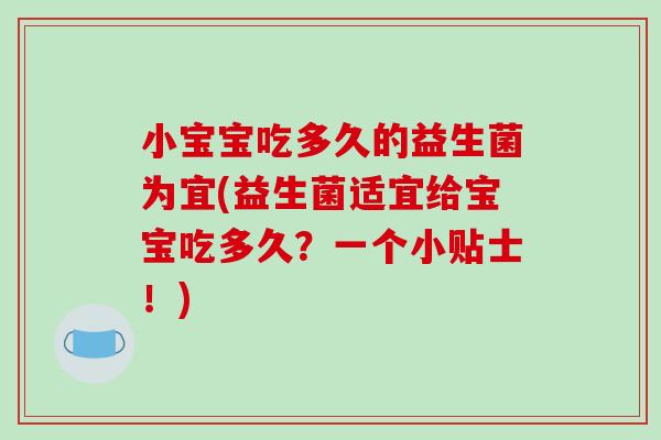 小宝宝吃多久的益生菌为宜(益生菌适宜给宝宝吃多久？一个小贴士！)