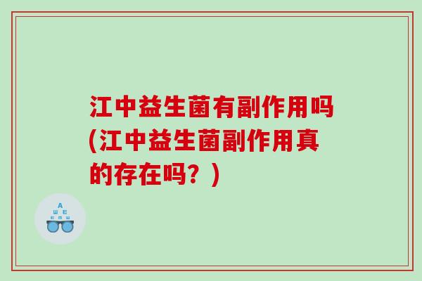 江中益生菌有副作用吗(江中益生菌副作用真的存在吗？)