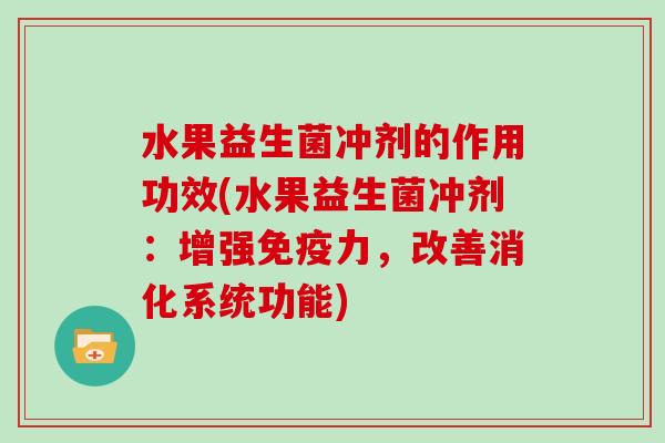 水果益生菌冲剂的作用功效(水果益生菌冲剂：增强力，改善消化系统功能)