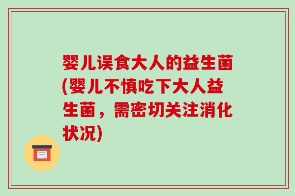 婴儿误食大人的益生菌(婴儿不慎吃下大人益生菌，需密切关注消化状况)