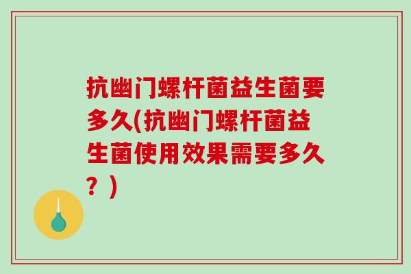 抗幽门螺杆菌益生菌要多久(抗幽门螺杆菌益生菌使用效果需要多久？)