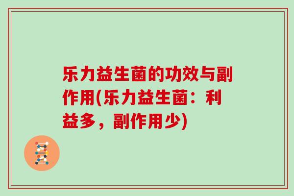 乐力益生菌的功效与副作用(乐力益生菌：利益多，副作用少)